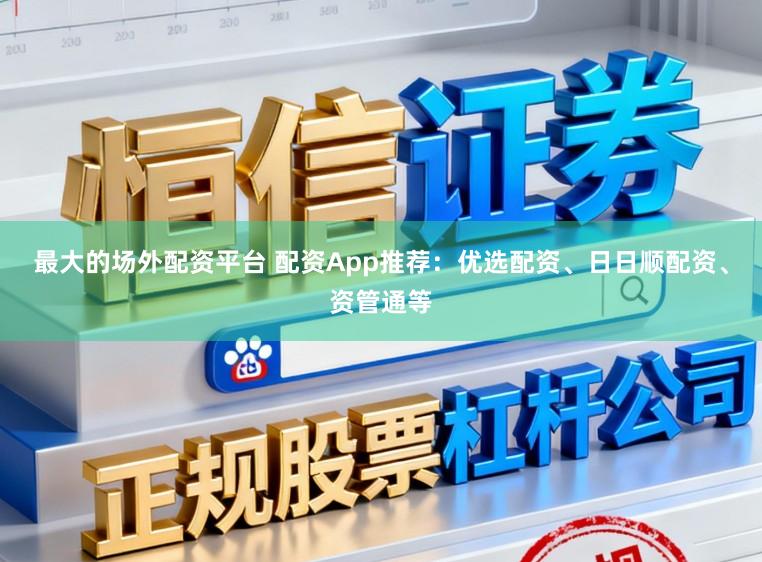 最大的场外配资平台 配资App推荐：优选配资、日日顺配资、资管通等