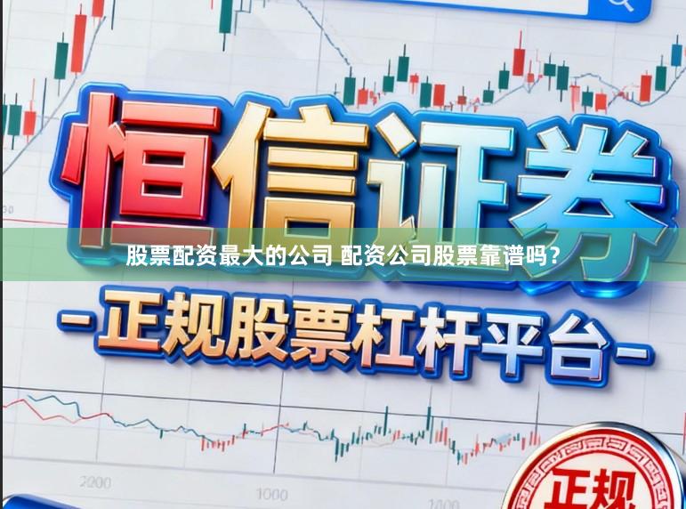股票配资最大的公司 配资公司股票靠谱吗？