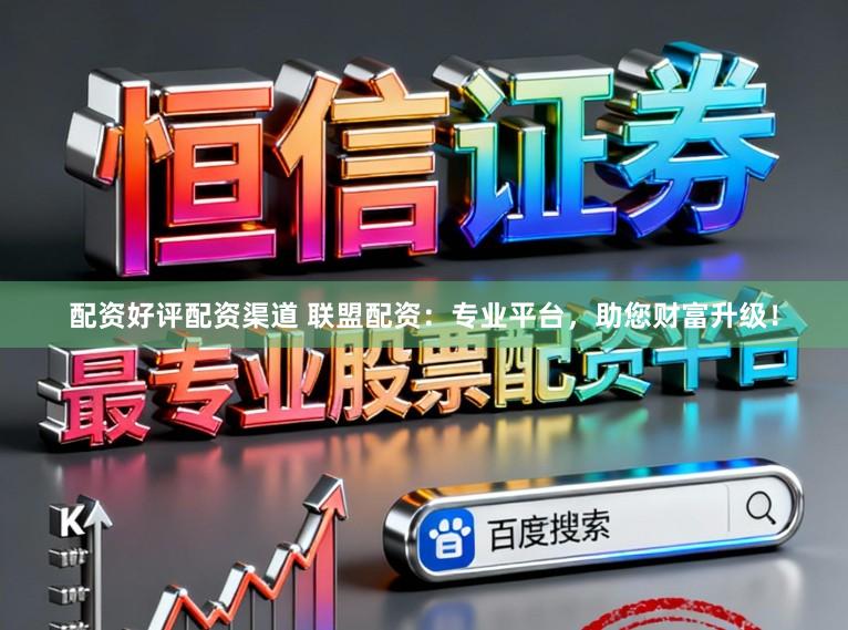 配资好评配资渠道 联盟配资：专业平台，助您财富升级！