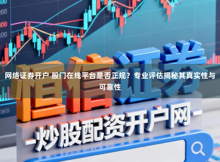 网络证券开户 股门在线平台是否正规？专业评估揭秘其真实性与可靠性