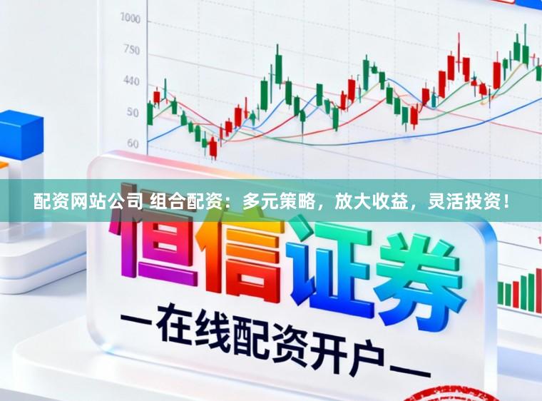 配资网站公司 组合配资：多元策略，放大收益，灵活投资！
