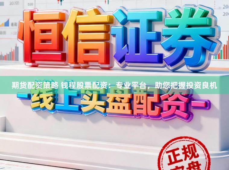期货配资策略 钱程股票配资：专业平台，助您把握投资良机