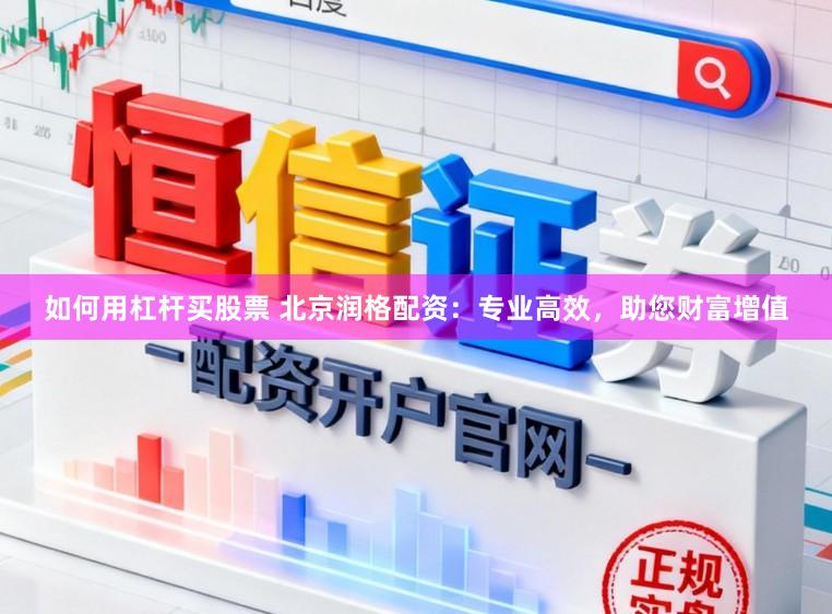 如何用杠杆买股票 北京润格配资：专业高效，助您财富增值
