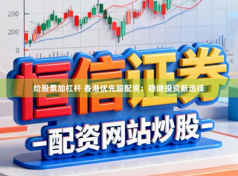 给股票加杠杆 香港优先股配资：稳健投资新选择