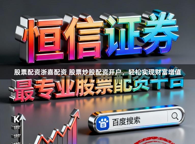 股票配资浙嘉配资 股票炒股配资开户，轻松实现财富增值
