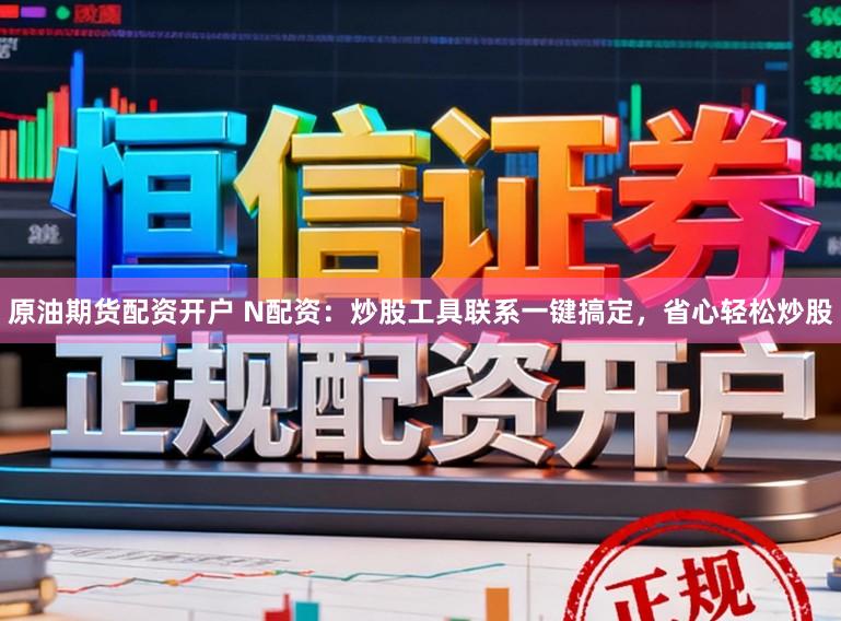 原油期货配资开户 N配资：炒股工具联系一键搞定，省心轻松炒股