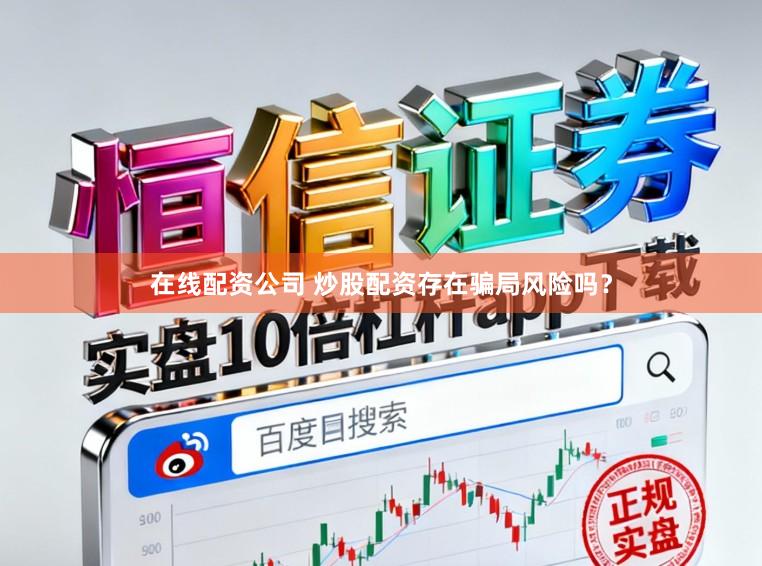 在线配资公司 炒股配资存在骗局风险吗？