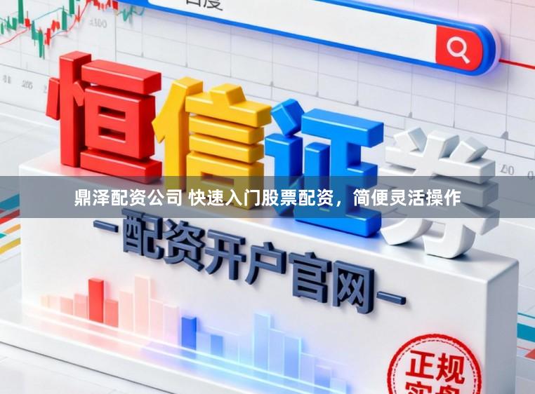 鼎泽配资公司 快速入门股票配资，简便灵活操作