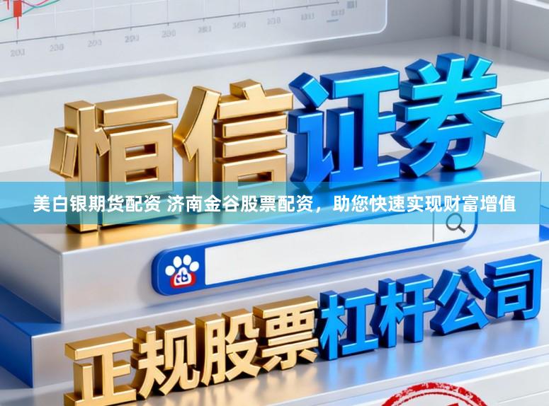 美白银期货配资 济南金谷股票配资，助您快速实现财富增值