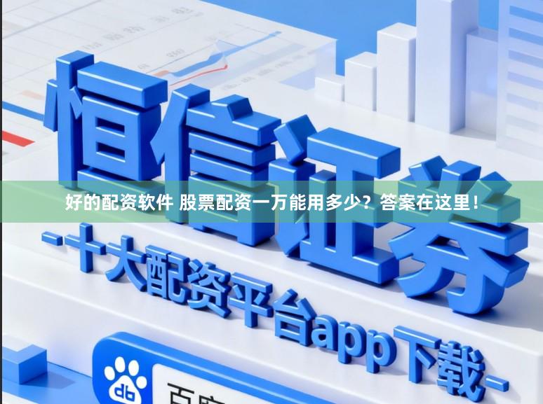 好的配资软件 股票配资一万能用多少？答案在这里！